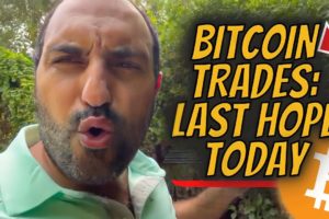 BITCOIN TRADES: LAST HOPE TODAY