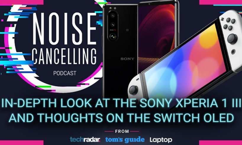 Xperia 1 III reviews are in and thoughts on the Nintendo Switch OLED | Noise Cancelling Podcast