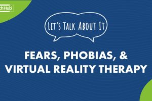 #LetsTalkAboutIt: Fears, Phobias and Virtual Reality Therapy