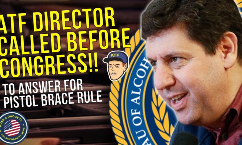 HUGE NEWS!! ATF Director Called Before Congress To Answer for Pistol Brace Rule!