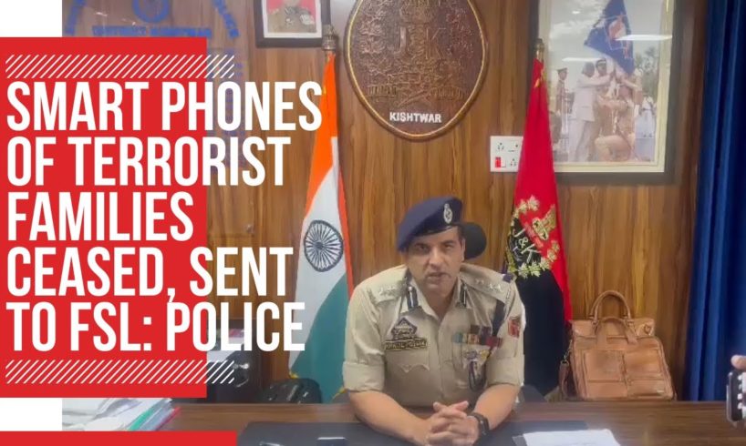 Smartphones of terrorist families ceased, sent to FSL: Police